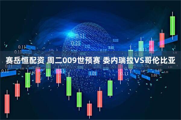 赛岳恒配资 周二009世预赛 委内瑞拉VS哥伦比亚
