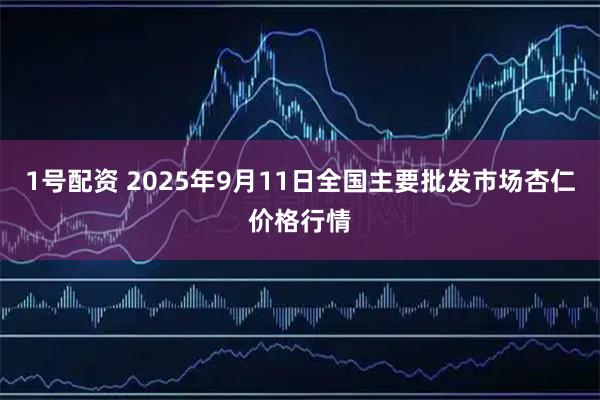 1号配资 2025年9月11日全国主要批发市场杏仁价格行情