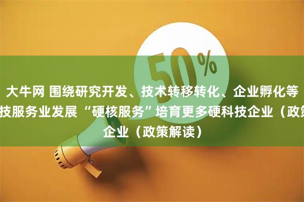 大牛网 围绕研究开发、技术转移转化、企业孵化等推进科技服务业发展 “硬核服务”培育更多硬科技企业（政策解读）