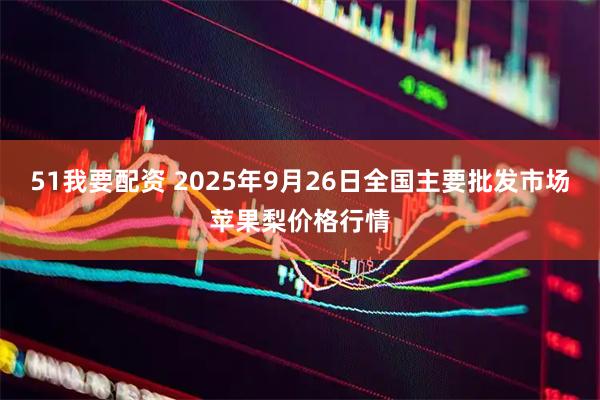 51我要配资 2025年9月26日全国主要批发市场苹果梨价格行情