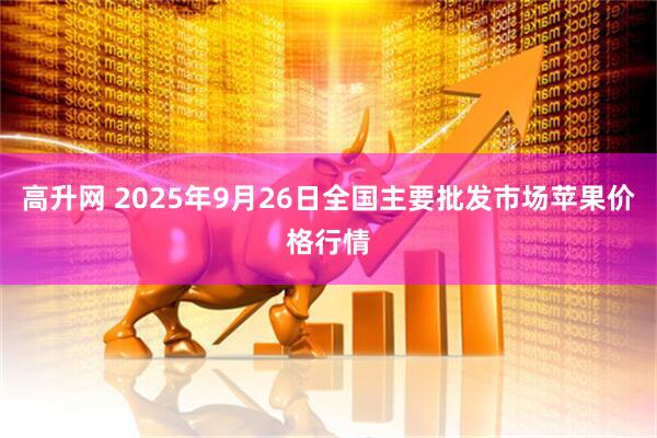 高升网 2025年9月26日全国主要批发市场苹果价格行情