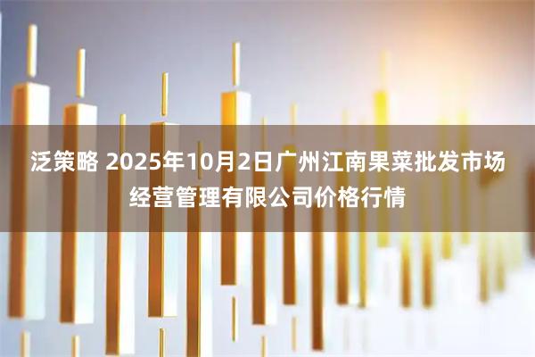 泛策略 2025年10月2日广州江南果菜批发市场经营管理有限公司价格行情
