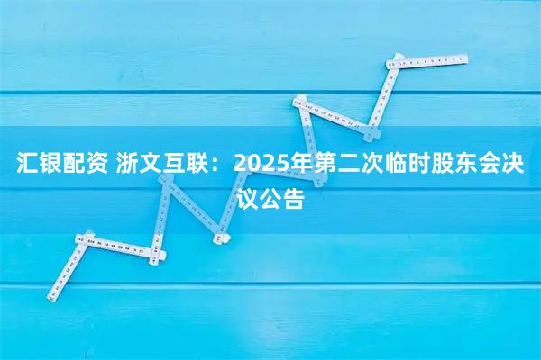 汇银配资 浙文互联：2025年第二次临时股东会决议公告