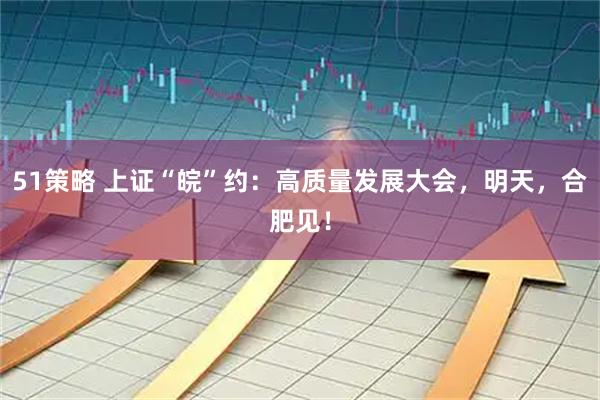 51策略 上证“皖”约：高质量发展大会，明天，合肥见！