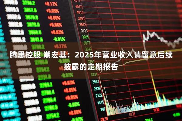 腾思控股 潮宏基：2025年营业收入请留意后续披露的定期报告