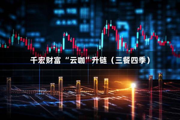 千宏财富 “云咖”升链（三餐四季）