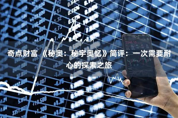 奇点财富 《秘奥：秘宇奥忆》简评：一次需要耐心的探索之旅