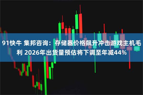 91快牛 集邦咨询：存储器价格飙升冲击游戏主机毛利 2026年出货量预估将下调至年减44%